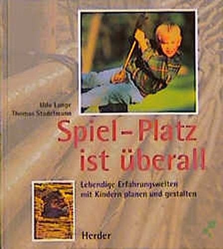 Spiel-Platz ist überall lebendige Erfahrungswelten mit Kindern planen und gestalten