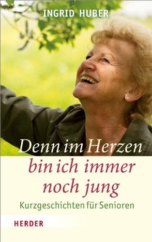 Denn im Herzen bin ich immer noch jung Kurzgeschichten für Senioren