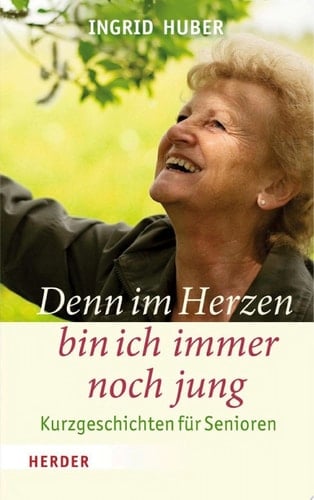 Denn im Herzen bin ich immer noch jung Kurzgeschichten für Senioren