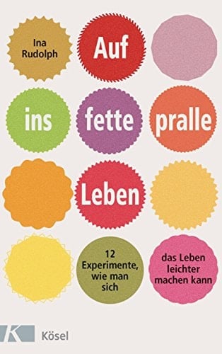 Auf ins fette, pralle Leben 12 Experimente, wie man sich das Leben leichter machen kann