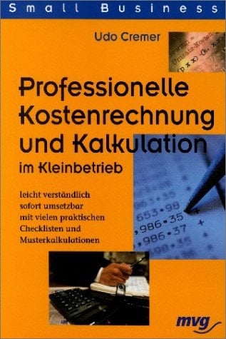 Professionelle Kostenrechnung und Kalkulation im Kleinbetrieb leicht verständlich - sofort umsetzbar - mit vielen praktischen Checklisten und Musterkalkulationen