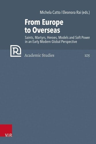 From Europe to Overseas Saints, Martyrs, Heroes, Models and Soft Power in an Early Modern Global Perspective