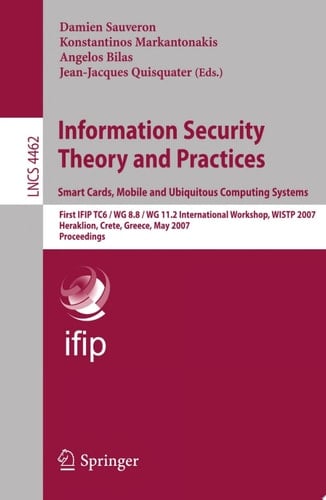 Information Security Theory and Practices. Smart Cards, Mobile and Ubiquitous Computing Systems First IFIP TC6 / WG 8.8 / WG 11.2 International Workshop, WISTP 2007, Heraklion, Crete, Greece, May 9-11, 2007