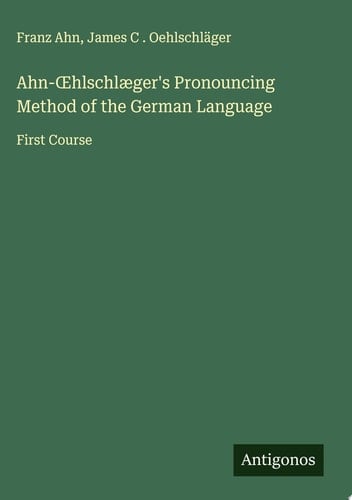 Ahn-Œhlschlæger's Pronouncing Method of the German Language First Course