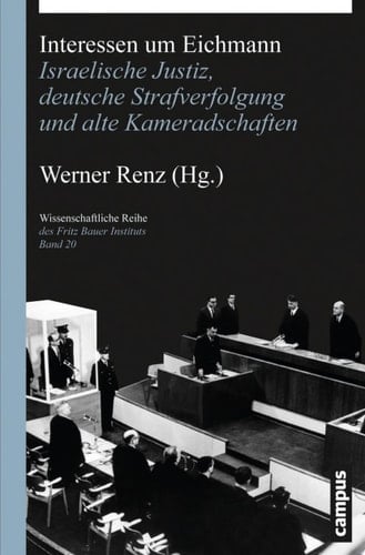 Interessen um Eichmann Israelische Justiz, deutsche Strafverfolgung und alte Kameradschaften