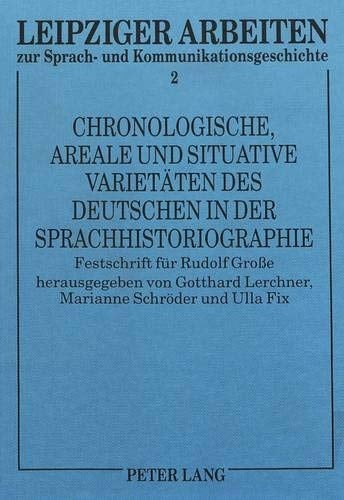 Chronologische, areale und situative Varietäten des Deutschen in der Sprachhistoriographie Festschrift für Rudolf Grosse