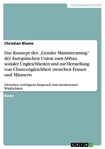 Das Konzept des 'Gender Mainstreaming' der Europäischen Union zum Abbau sozialer Ungleichheiten und zur Herstellung von Chancengleichheit zwischen Frauen und Männern Zwischen verfolgtem Anspruch und momentaner Wirklichkeit