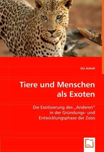 Tiere und Menschen als Exoten: Die Exotisierung des "Anderen" in der Gründungs- und Entwicklungsphase der Zoos (German Edition)