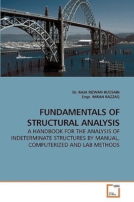 FUNDAMENTALS OF STRUCTURAL ANALYSIS: A HANDBOOK FOR THE ANALYSIS OF INDETERMINATE STRUCTURES BY MANUAL, COMPUTERIZED AND LAB METHODS
