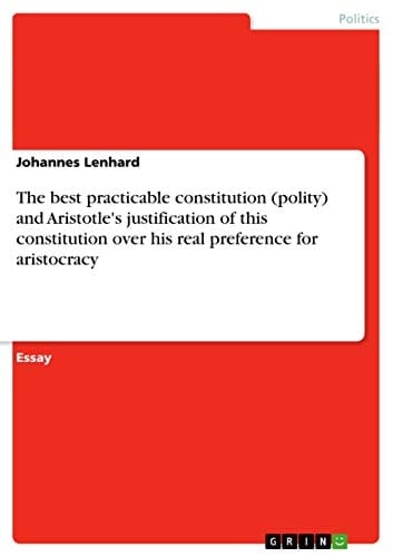 The Best Practicable Constitution (polity) and Aristotle's Justification of this Constitution Over His Real Preference for Aristocracy