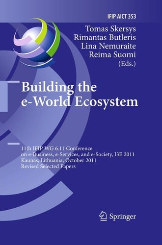 Building the e-World Ecosystem 11th IFIP WG 6.11 Conference on e-Business, e-Services, and e-Society, I3E 2011, Kaunas, Lithuania, October 12-14, 2011, Revised Selected Papers