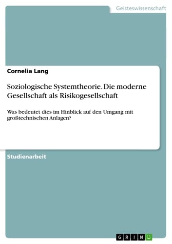Soziologische Systemtheorie. Die moderne Gesellschaft als Risikogesellschaft Was bedeutet dies im Hinblick auf den Umgang mit großtechnischen Anlagen?