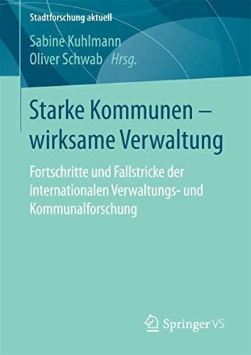 Starke Kommunen – wirksame Verwaltung Fortschritte und Fallstricke der internationalen Verwaltungs- und Kommunalforschung