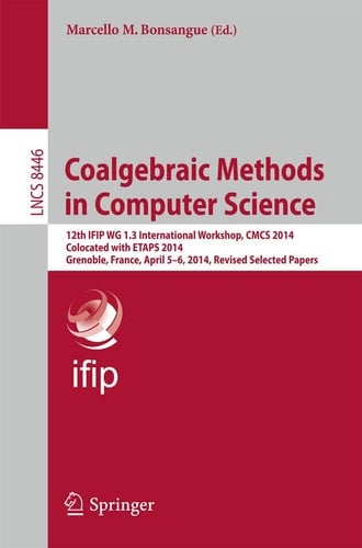 Coalgebraic Methods in Computer Science 12th IFIP WG 1.3 International Workshop, CMCS 2014, Colocated with ETAPS 2014, Grenoble, France, April 5-6, 2014, Revised Selected Papers