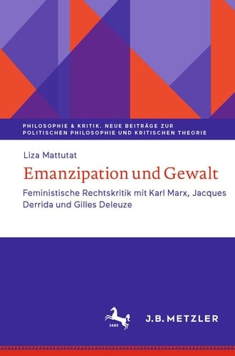 Emanzipation und Gewalt Feministische Rechtskritik mit Karl Marx, Jacques Derrida und Gilles Deleuze