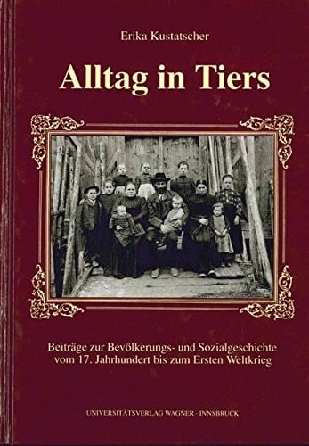 Alltag in Tiers: Beiträge zur Bevölkerungs- und Sozialgeschichte vom 17. Jahrhundert bis zum Ersten Weltkrieg auf der Grundlage serieller Quellen (Schlern-Schriften) (German Edition)