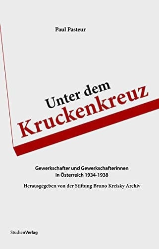 Unter dem Kruckenkreuz Gewerkschafter und Gewerkschafterinnen in Österreich 1934 - 1938