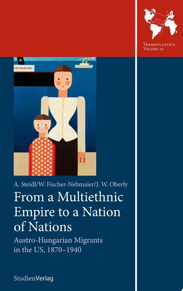 From a Multiethnic Empire to a Nation of Nations Austro-Hungarian Migrants in the US, 1870–1940
