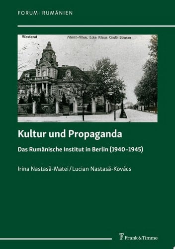 Kultur und Propaganda Das Rumänische Institut in Berlin (1940–1945) – Übersetzt und herausgegeben von Larisa Schippel