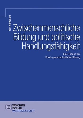 Zwischenmenschliche Bildung und politische Handlungsfähigkeit eine Theorie der Praxis gewerkschaftlicher Bildung
