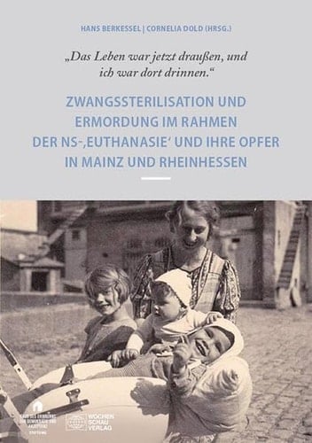 "Das Leben war jetzt draussen, und ich war dort drinnen." Zwangssterilisation und Ermordung im Rahmen der NS-,Euthanasie' und ihre Opfer in Mainz und Rheinhessen
