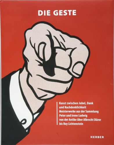 Die Geste Kunst zwischen Jubel, Dank und Nachdenklichkeit : Meisterwerke aus der Sammlung Peter und Irene Ludwig von der Antike über Albrecht Dürer bis Roy Lichtenstein