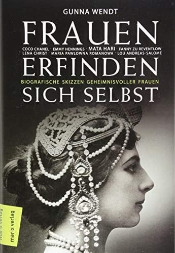 Frauen erfinden sich selbst biografische Skizzen geheimnisvoller Frauen : Coco Chanel, Emmy Hennings, Mata Hari, Fanny zu Reventlow, Lena Christ, Maria Pawlowna Romanowa, Lou Andreas-Salomé