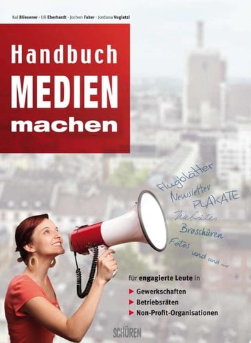 Handbuch Medien machen Für engagierte Leute in Gewerkschaften, Betriebsräten und Non-Profit Organisationen