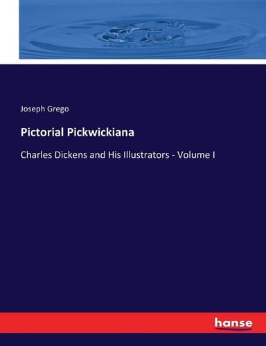 Pictorial Pickwickiana Charles Dickens and His Illustrators - Volume I
