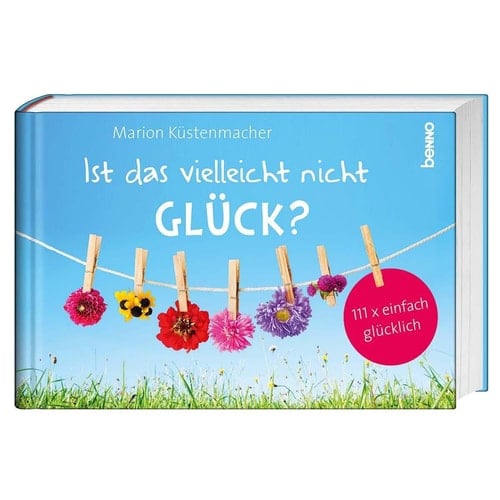 Ist das vielleicht nicht Glück? 111 x einfach glücklich sein