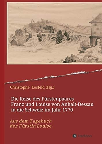 Die Reise des Fürstenpaares Franz und Louise von Anhalt-Dessau in die Schweiz im Jahr 1770 Aus dem Tagebuch der Fürstin Louise (Juli¿Oktober 1770)