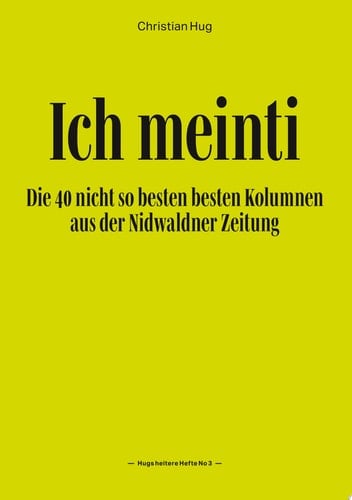 Ich meinti III Die 40 nicht so besten besten Kolumnen aus der Nidwaldner Zeitung