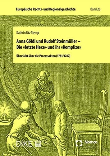 Anna Göldi und Rudolf Steinmüller - Die «letzte Hexe» und ihr «Komplize» Übersicht über die Prozessakten (1781/1782)
