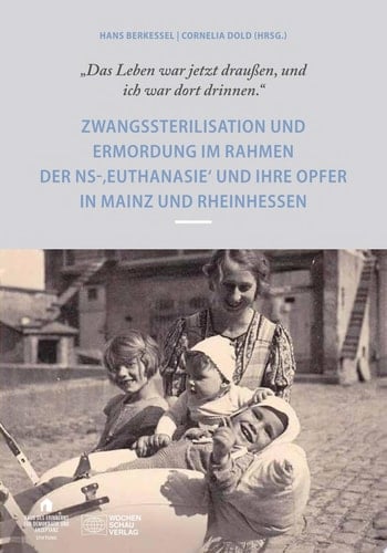 "Das Leben war draußen und ich war dort drinnen" Zwangssterilisation und Ermordung im Rahmen der NS-Euthanasie und ihre Opfer in Mainz und Rheinhessen