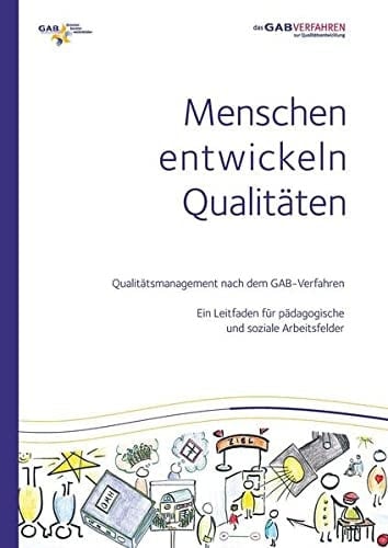 Menschen entwickeln Qualitäten Qualitätsmanagement nach dem GAB-Verfahren: Ein Leitfaden für pädagogische und soziale Arbeitsfelder
