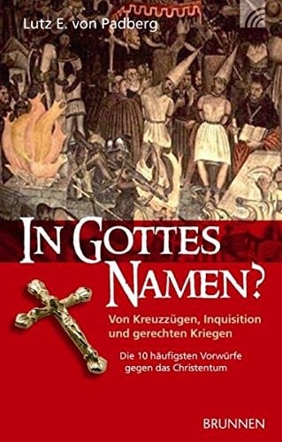 In Gottes Namen? von Kreuzzügen, Inquisition und gerechten Kriegen : die 10 häufigsten Vorwürfe gegen das Christentum