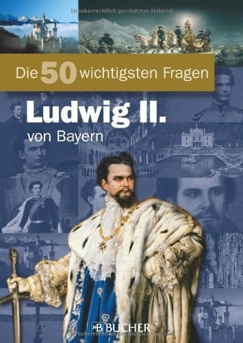 Die 50 wichtigsten Fragen - Ludwig II. von Bayern