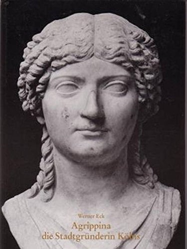 Agrippina, die Stadtgründerin Kölns: Eine Frau in der frühkaiserzeitlichen Politik (Schriftenreihe der Archäologischen Gesellschaft Köln e.V) (German Edition)