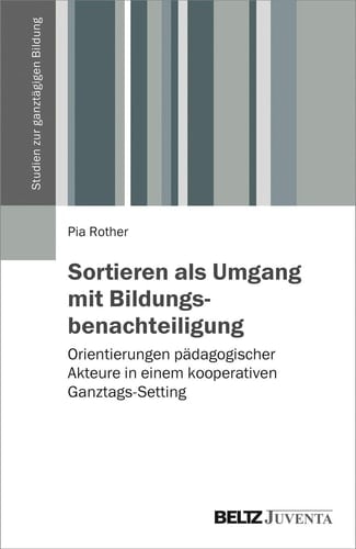Sortieren als Umgang mit Bildungsbenachteiligung Orientierungen pädagogischer Akteure in einem kooperativen Ganztags-Setting