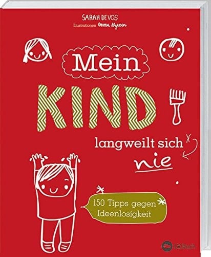 Mein Kind langweilt sich nie! 150 Tipps gegen Ideenlosigkeit