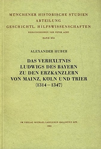 Das Verhältnis Ludwigs des Bayern zu den Erzkanzlern von Mainz, Köln und Trier, 1314-1347