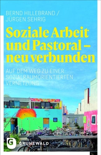 Soziale Arbeit und Pastoral - neu verbunden auf dem Weg zu einer sozialraumorientierten Vernetzung