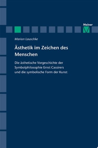 Ästhetik im Zeichen des Menschen Die ästhetische Vorgeschichte der Symbolphilosophie Ernst Cassirers und die symbolische Form der Kunst