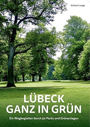 Lübeck ganz in Grün Ein Wegbegleiter durch 50 Parks und Grünanlagen