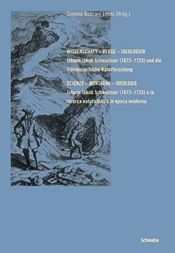 Wissenschaft - Berge - Ideologien. Johann Jakob Scheuchzer (1672-1733) und die frühneuzeitliche Naturforschung