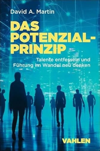 Das Potenzialprinzip Talente entfesseln und Führung im Wandel neu denken
