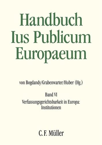 Handbuch Ius Publicum Europaeum Verfassungsgerichtsbarkeit in Europa: Institutionen / herausgegeben von Armin von Bogdandy, Christoph Grabenwarter, Peter M. Huber ; unter Mitwirkung von Carlino Antpöhler (Redaktionsleitung), Johanna Dickschen, Nele Yang ; mit Beiträgen von Maria Lúcia Amaral [und vielen weiteren]