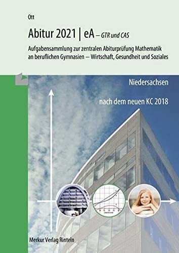 Abitur 2021 eA - GTR und CAS nach den Vorgaben des Kerncurriculum 2018 : Aufgabensammlung zur zentralen Abiturprüfung Mathematik an beruflichen Gymnasien - Wirtschaft, Gesundheit und Soziales