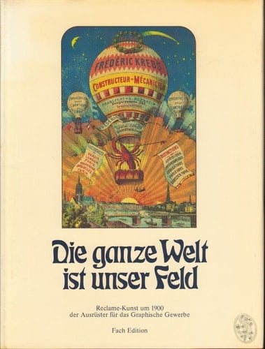 Die ganze Welt ist unser Feld Reclame-Kunst um 1900, der Ausrüster für das graphische Gewerbe