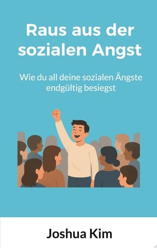 Raus aus der sozialen Angst Wie du all deine sozialen Ängste endgültig besiegst